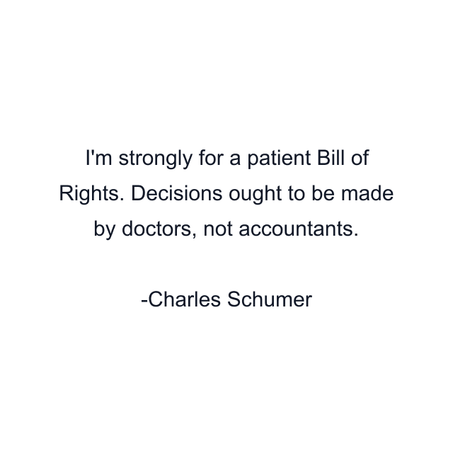 I'm strongly for a patient Bill of Rights. Decisions ought to be made by doctors, not accountants.