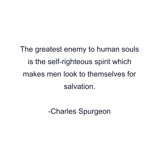 The greatest enemy to human souls is the self-righteous spirit which makes men look to themselves for salvation.