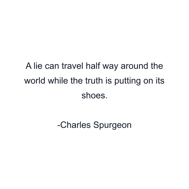 A lie can travel half way around the world while the truth is putting on its shoes.