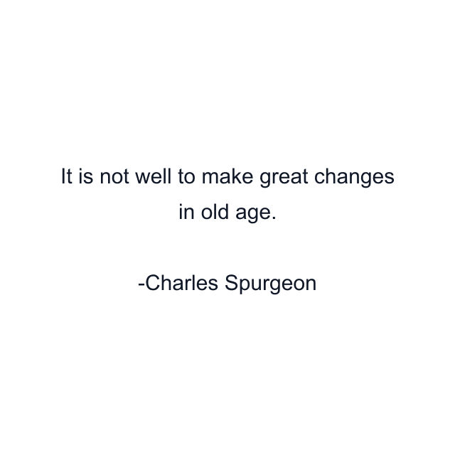 It is not well to make great changes in old age.