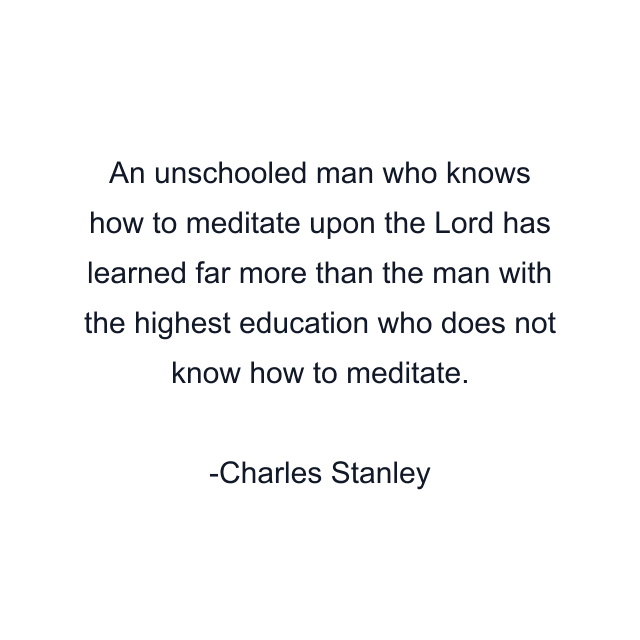 An unschooled man who knows how to meditate upon the Lord has learned far more than the man with the highest education who does not know how to meditate.