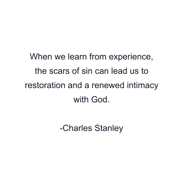 When we learn from experience, the scars of sin can lead us to restoration and a renewed intimacy with God.