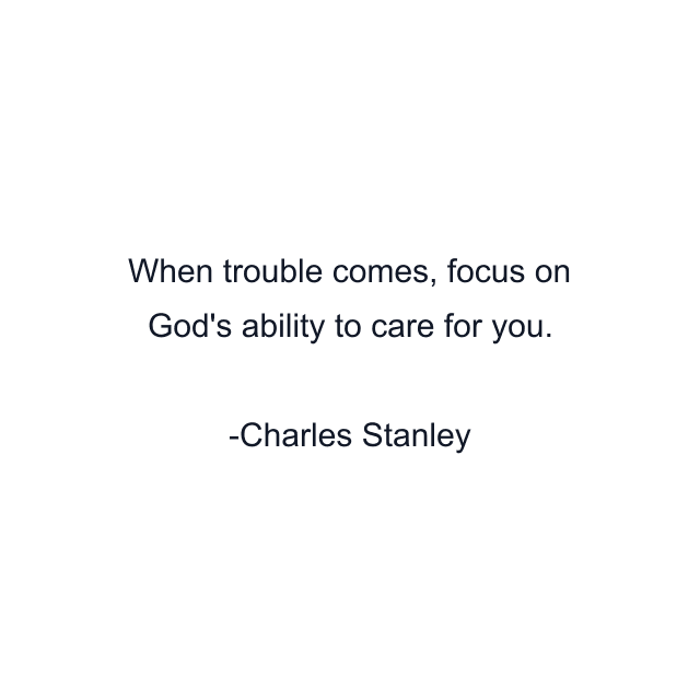 When trouble comes, focus on God's ability to care for you.