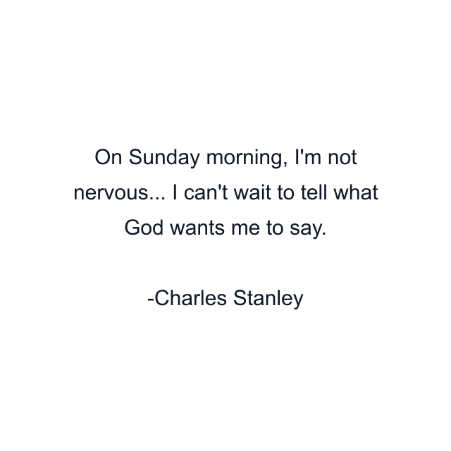 On Sunday morning, I'm not nervous... I can't wait to tell what God wants me to say.