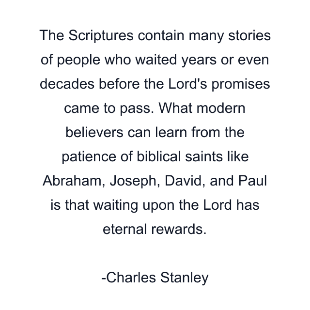 The Scriptures contain many stories of people who waited years or even decades before the Lord's promises came to pass. What modern believers can learn from the patience of biblical saints like Abraham, Joseph, David, and Paul is that waiting upon the Lord has eternal rewards.