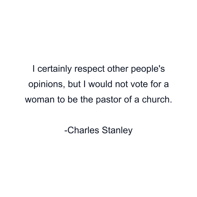 I certainly respect other people's opinions, but I would not vote for a woman to be the pastor of a church.