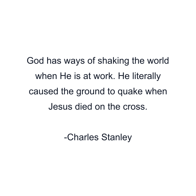 God has ways of shaking the world when He is at work. He literally caused the ground to quake when Jesus died on the cross.