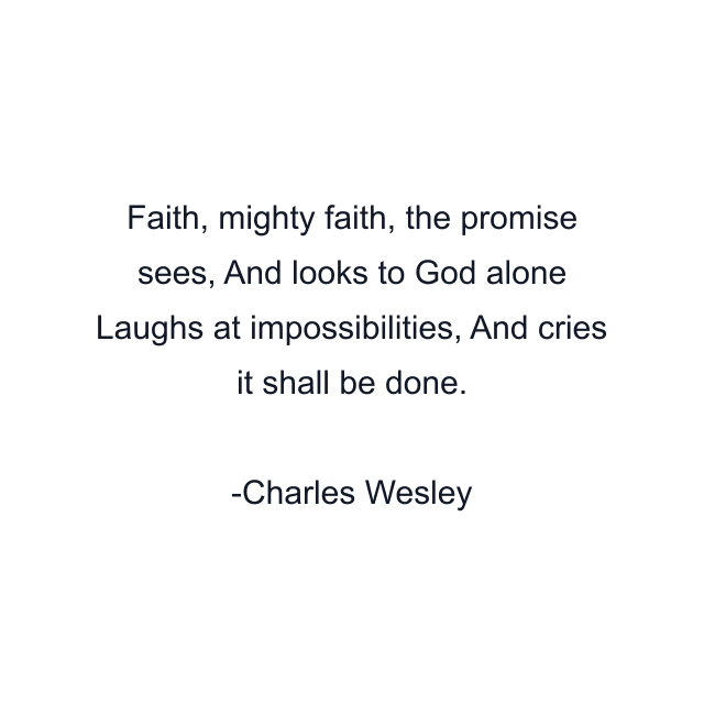 Faith, mighty faith, the promise sees, And looks to God alone Laughs at impossibilities, And cries it shall be done.