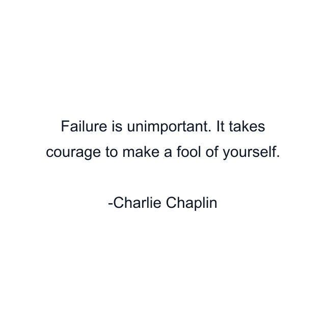 Failure is unimportant. It takes courage to make a fool of yourself.