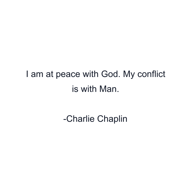 I am at peace with God. My conflict is with Man.