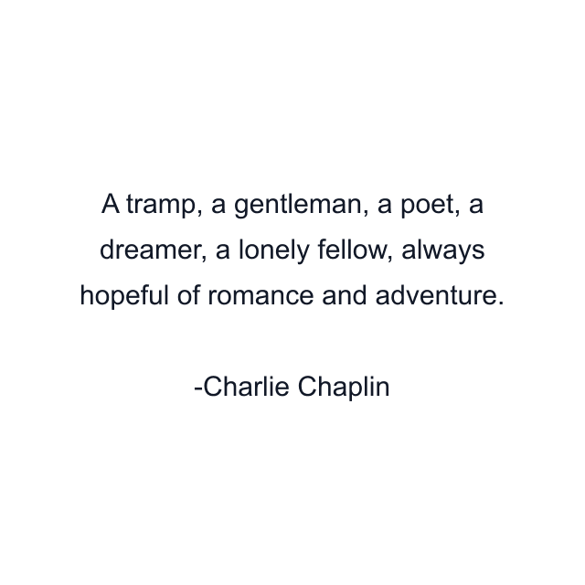 A tramp, a gentleman, a poet, a dreamer, a lonely fellow, always hopeful of romance and adventure.