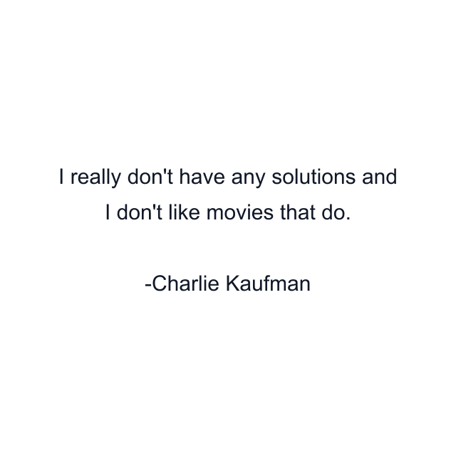 I really don't have any solutions and I don't like movies that do.