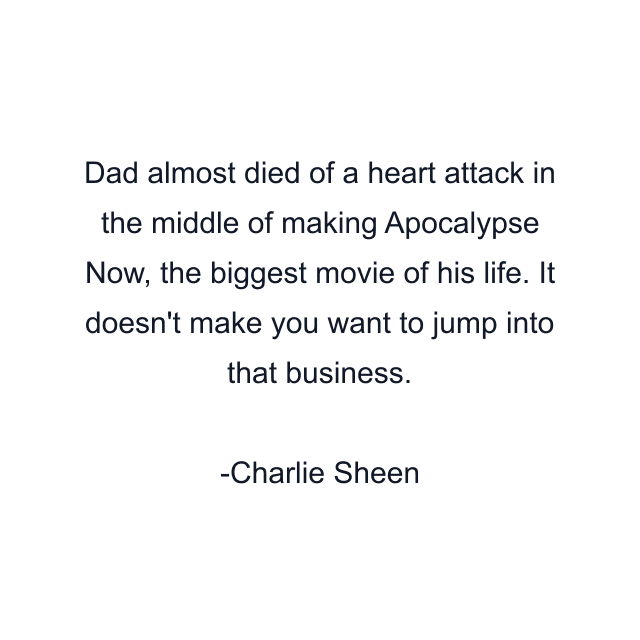 Dad almost died of a heart attack in the middle of making Apocalypse Now, the biggest movie of his life. It doesn't make you want to jump into that business.