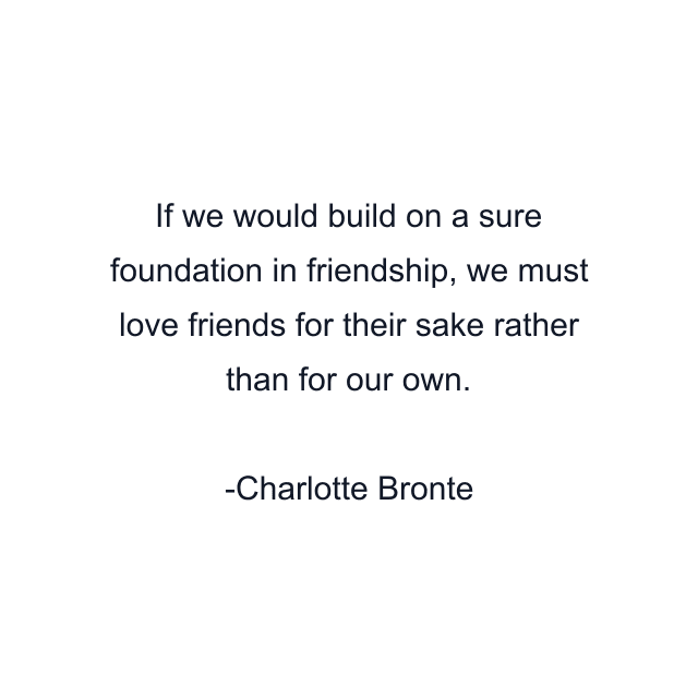 If we would build on a sure foundation in friendship, we must love friends for their sake rather than for our own.