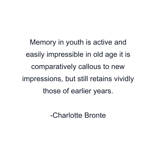 Memory in youth is active and easily impressible in old age it is comparatively callous to new impressions, but still retains vividly those of earlier years.