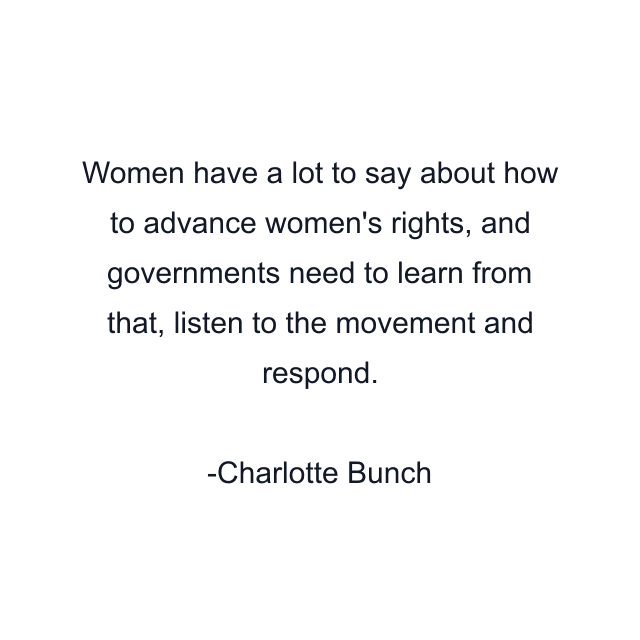 Women have a lot to say about how to advance women's rights, and governments need to learn from that, listen to the movement and respond.