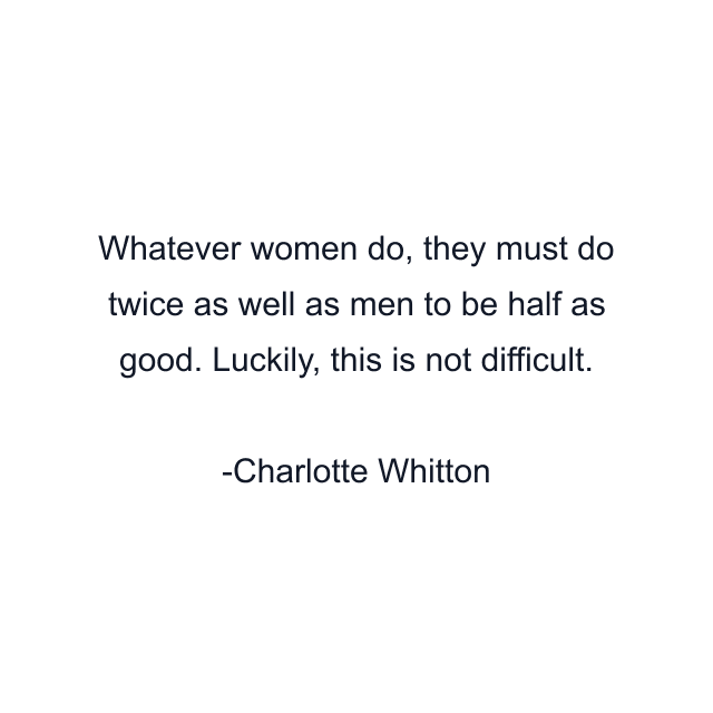 Whatever women do, they must do twice as well as men to be half as good. Luckily, this is not difficult.