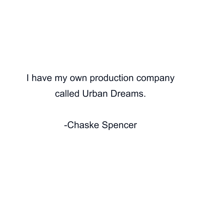 I have my own production company called Urban Dreams.