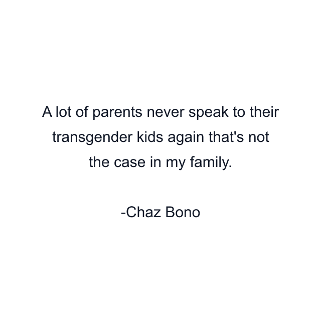 A lot of parents never speak to their transgender kids again that's not the case in my family.