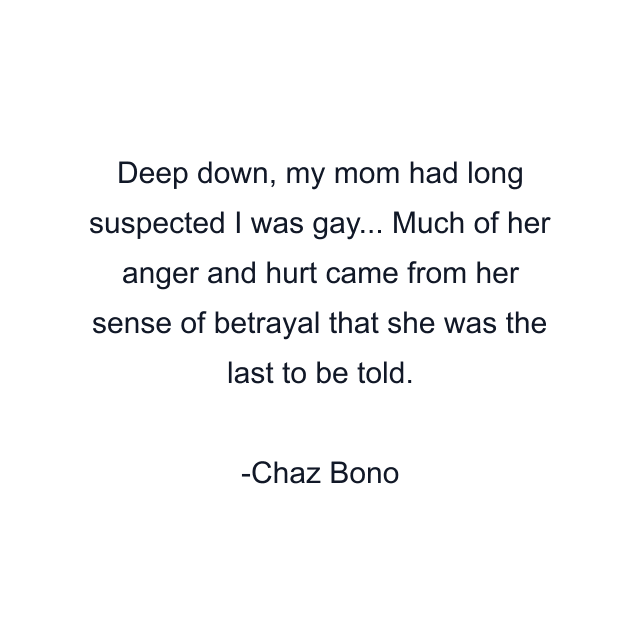 Deep down, my mom had long suspected I was gay... Much of her anger and hurt came from her sense of betrayal that she was the last to be told.