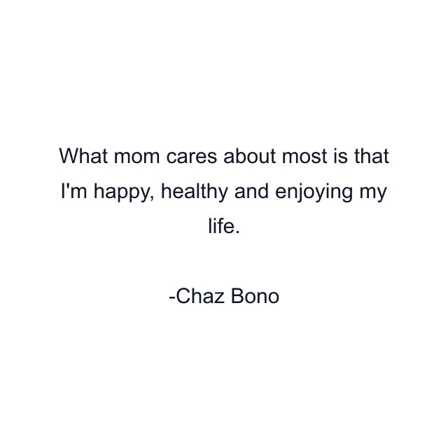 What mom cares about most is that I'm happy, healthy and enjoying my life.