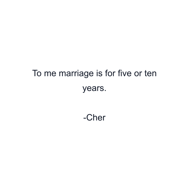 To me marriage is for five or ten years.