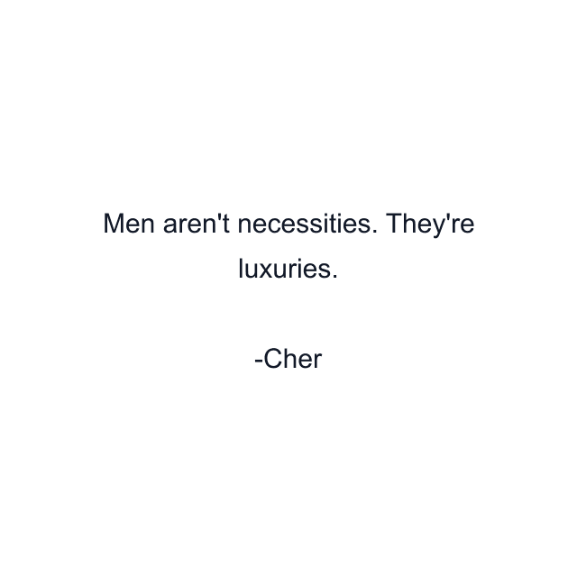 Men aren't necessities. They're luxuries.