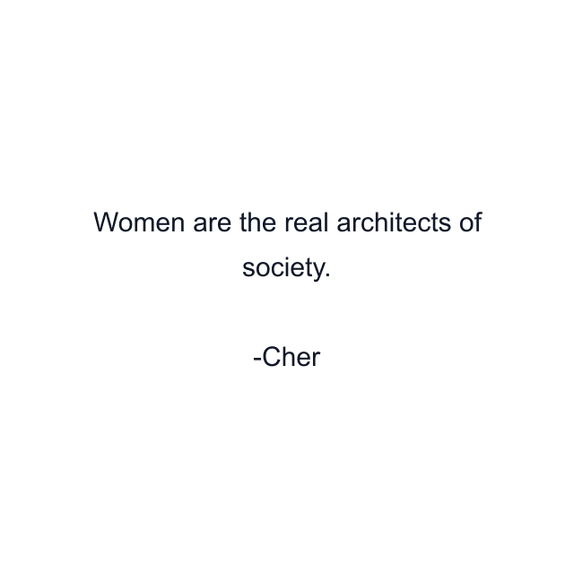 Women are the real architects of society.