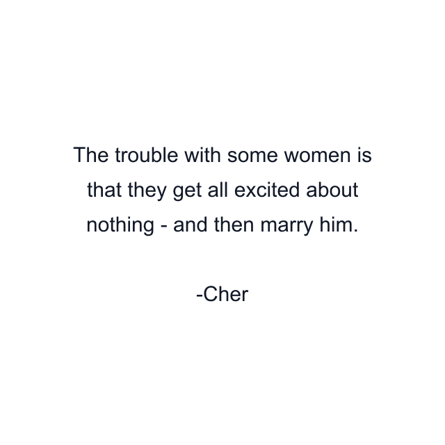 The trouble with some women is that they get all excited about nothing - and then marry him.