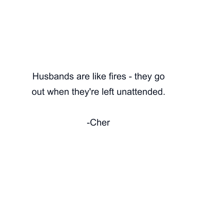 Husbands are like fires - they go out when they're left unattended.