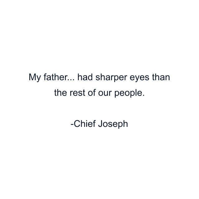 My father... had sharper eyes than the rest of our people.