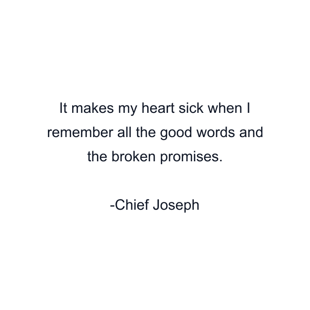 It makes my heart sick when I remember all the good words and the broken promises.