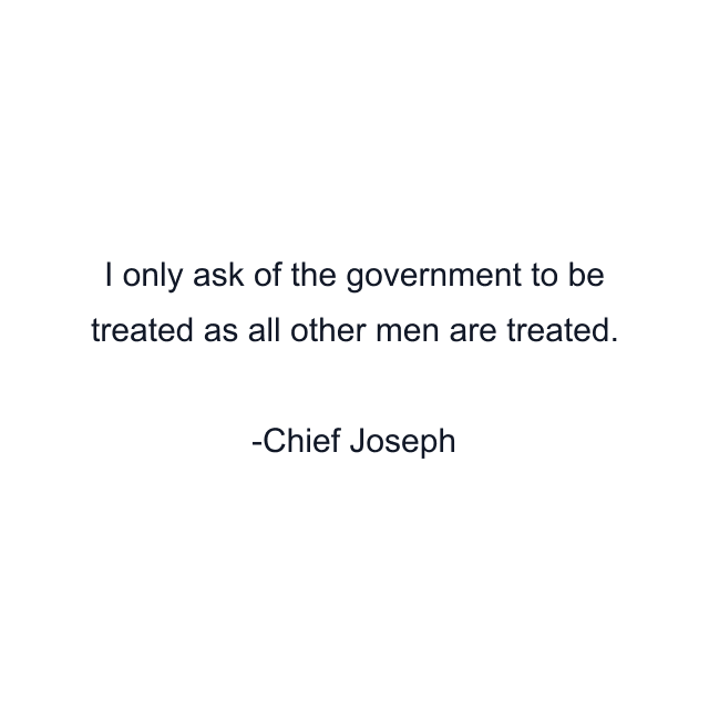 I only ask of the government to be treated as all other men are treated.