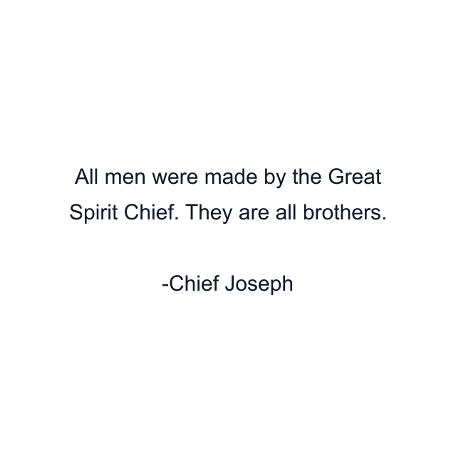 All men were made by the Great Spirit Chief. They are all brothers.