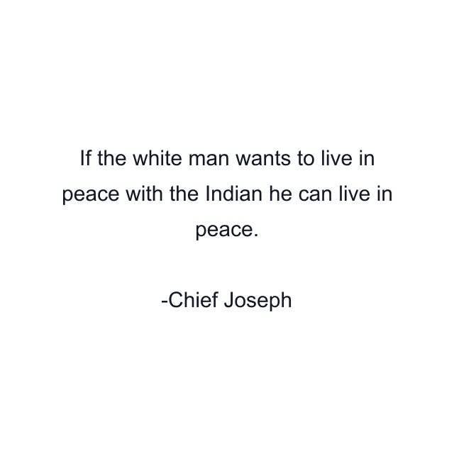 If the white man wants to live in peace with the Indian he can live in peace.