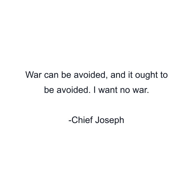 War can be avoided, and it ought to be avoided. I want no war.