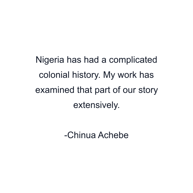 Nigeria has had a complicated colonial history. My work has examined that part of our story extensively.