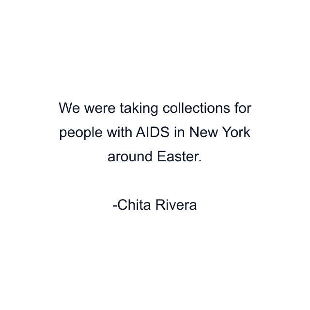 We were taking collections for people with AIDS in New York around Easter.