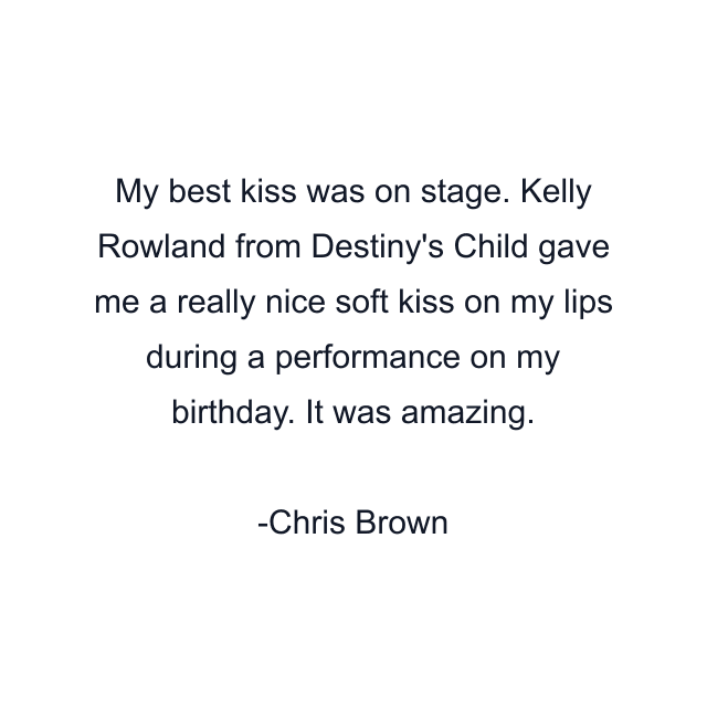 My best kiss was on stage. Kelly Rowland from Destiny's Child gave me a really nice soft kiss on my lips during a performance on my birthday. It was amazing.