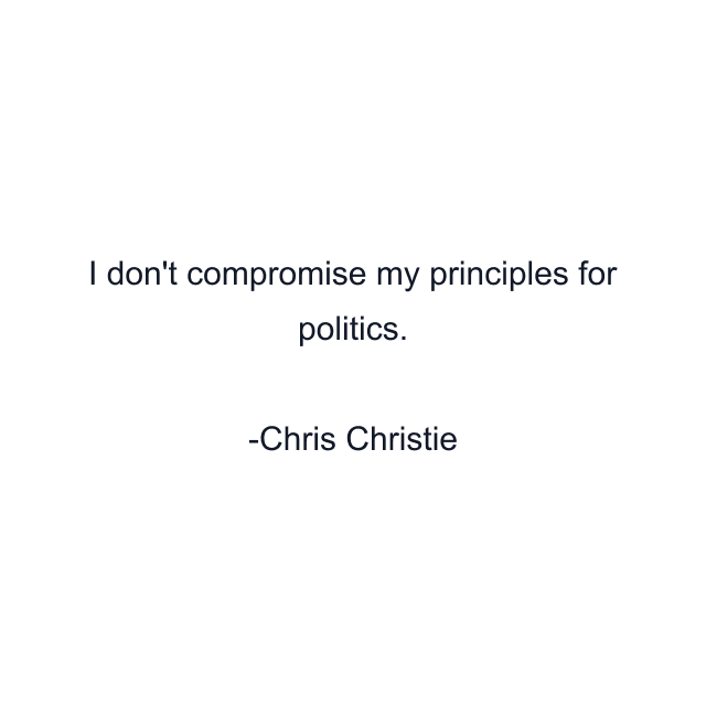 I don't compromise my principles for politics.