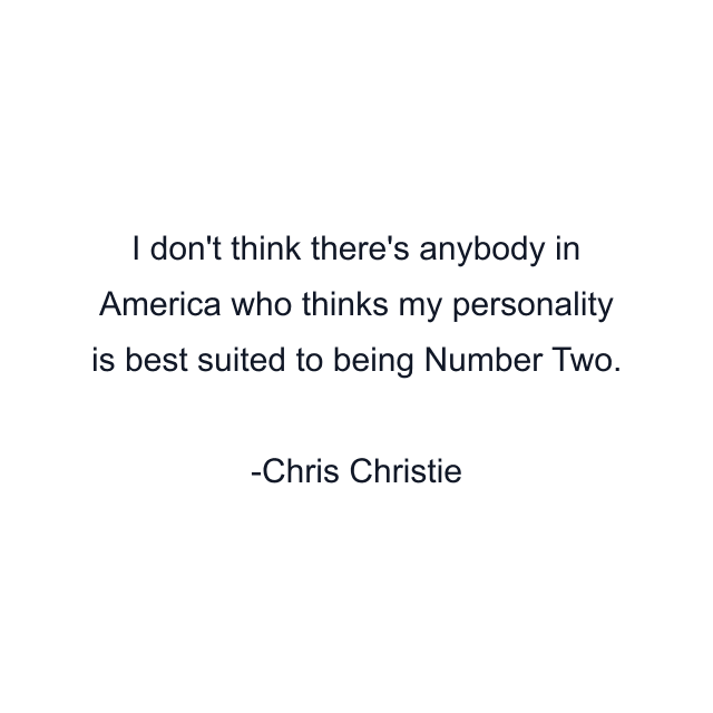 I don't think there's anybody in America who thinks my personality is best suited to being Number Two.