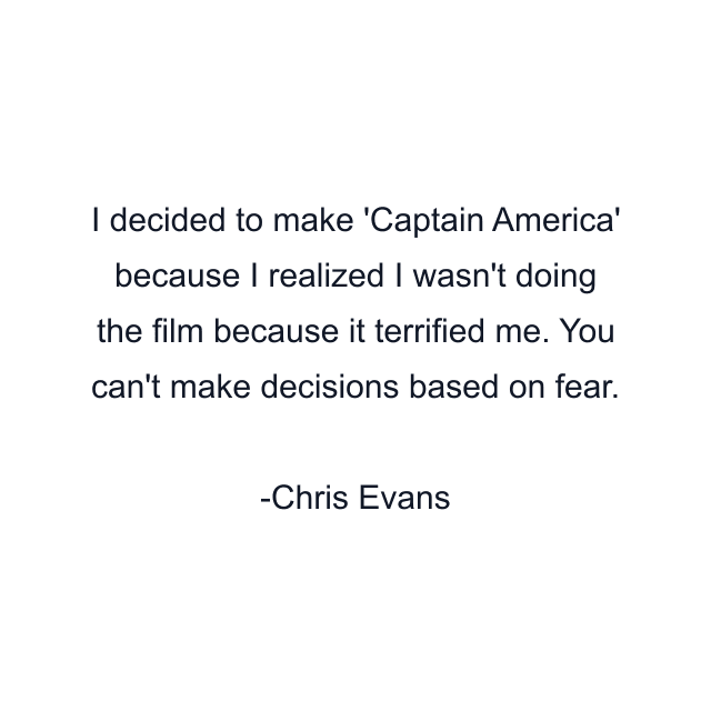 I decided to make 'Captain America' because I realized I wasn't doing the film because it terrified me. You can't make decisions based on fear.