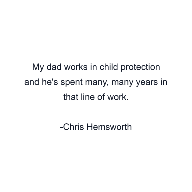 My dad works in child protection and he's spent many, many years in that line of work.