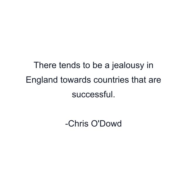 There tends to be a jealousy in England towards countries that are successful.