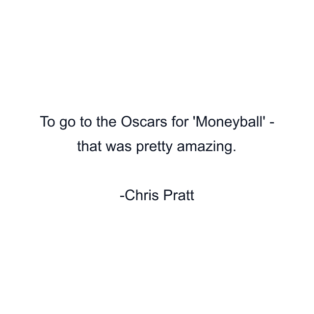 To go to the Oscars for 'Moneyball' - that was pretty amazing.