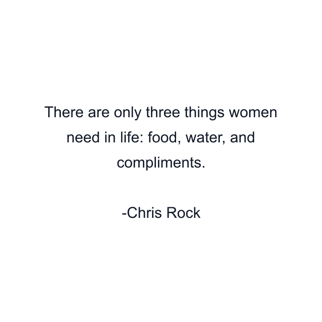 There are only three things women need in life: food, water, and compliments.