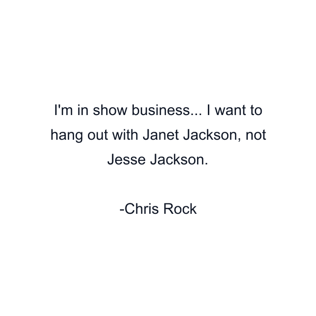 I'm in show business... I want to hang out with Janet Jackson, not Jesse Jackson.