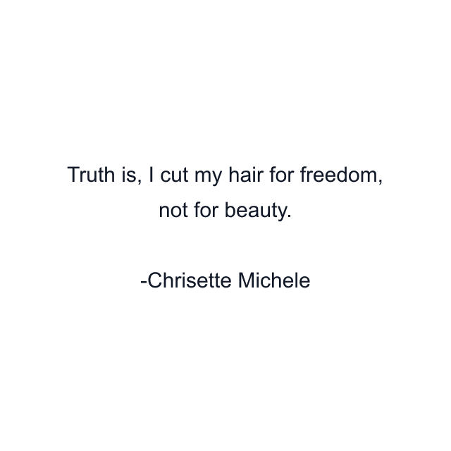 Truth is, I cut my hair for freedom, not for beauty.