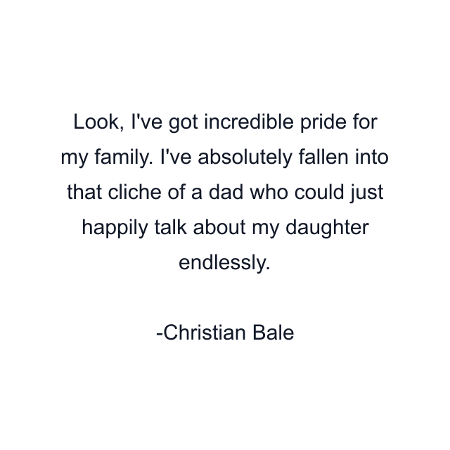 Look, I've got incredible pride for my family. I've absolutely fallen into that cliche of a dad who could just happily talk about my daughter endlessly.