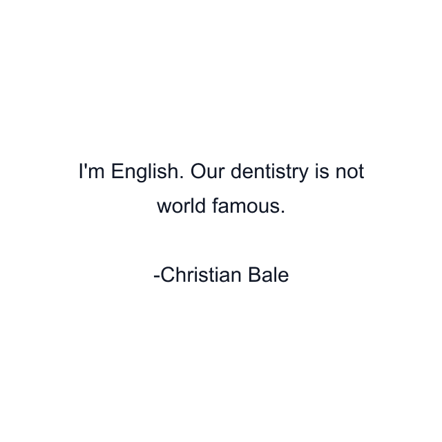 I'm English. Our dentistry is not world famous.